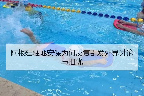 阿根廷驻地安保为何反复引发外界讨论与担忧