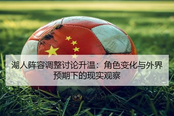 湖人阵容调整讨论升温：角色变化与外界预期下的现实观察