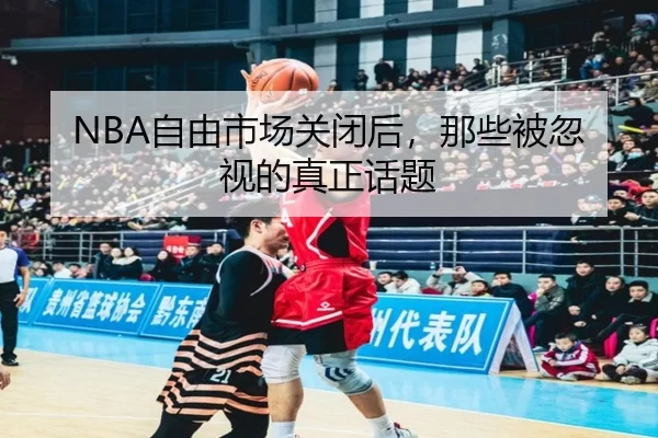 NBA自由市场关闭后，那些被忽视的真正话题